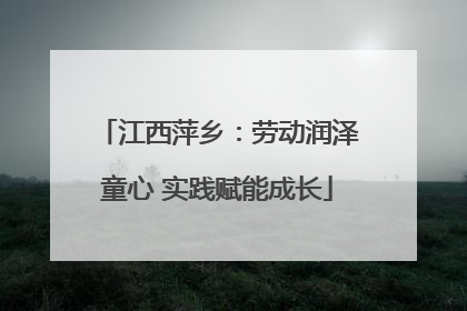 江西萍乡：劳动润泽童心 实践赋能成长