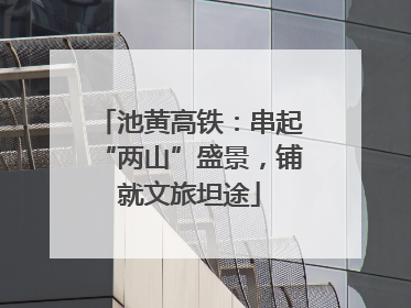 池黄高铁：串起“两山”盛景，铺就文旅坦途