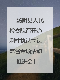 汤阴县人民检察院召开趋利性执法司法监督专项活动推进会
