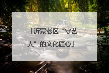 沂蒙老区“守艺人”的文化匠心
