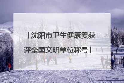 沈阳市卫生健康委获评全国文明单位称号