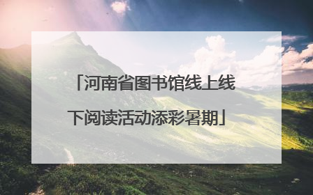 河南省图书馆线上线下阅读活动添彩暑期