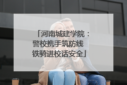 河南城建学院：警校携手筑防线 铁骑进校话安全
