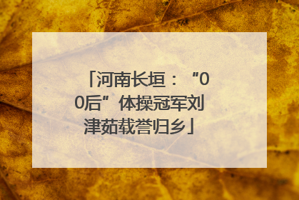 河南长垣：“00后”体操冠军刘津茹载誉归乡