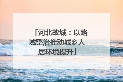 河北故城：以路域整治推动城乡人居环境提升