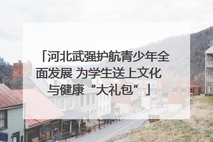 河北武强护航青少年全面发展 为学生送上文化与健康“大礼包”