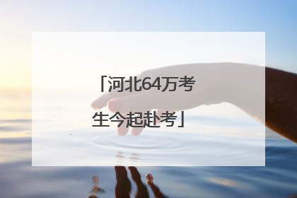 河北64万考生今起赴考