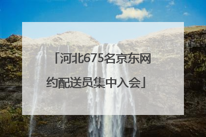河北675名京东网约配送员集中入会