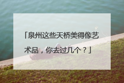 泉州这些天桥美得像艺术品，你去过几个？