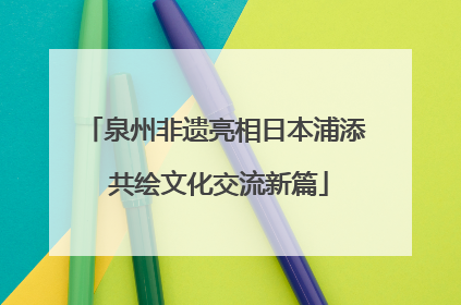 泉州非遗亮相日本浦添 共绘文化交流新篇