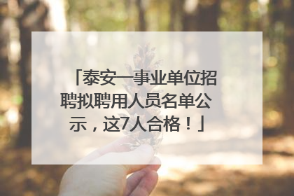 泰安一事业单位招聘拟聘用人员名单公示，这7人合格！