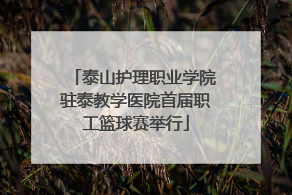 泰山护理职业学院驻泰教学医院首届职工篮球赛举行