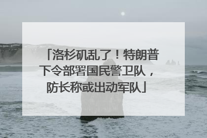 洛杉矶乱了！特朗普下令部署国民警卫队，防长称或出动军队