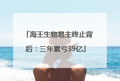 海王生物易主终止背后：三年累亏39亿