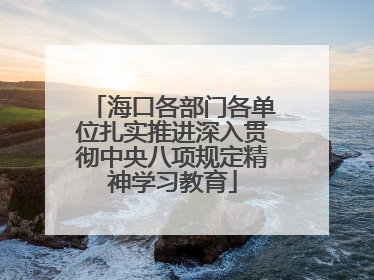 海口各部门各单位扎实推进深入贯彻中央八项规定精神学习教育