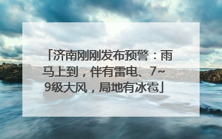 济南刚刚发布预警：雨马上到，伴有雷电、7~9级大风，局地有冰雹