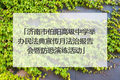 济南市伯阳高级中学举办民法典宣传月法治报告会暨防恐演练活动