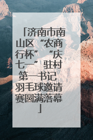 济南市南山区“农商行杯”“庆七一”驻村第一书记 羽毛球邀请赛圆满落幕