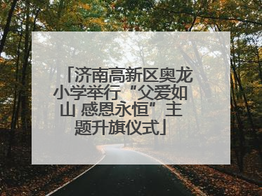 济南高新区奥龙小学举行“父爱如山 感恩永恒”主题升旗仪式