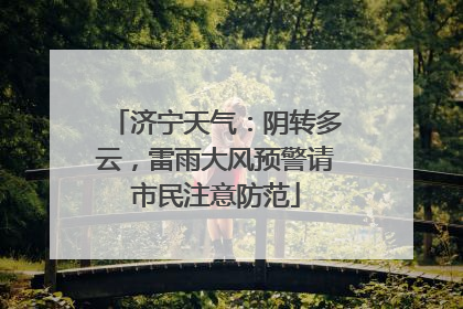 济宁天气：阴转多云，雷雨大风预警请市民注意防范