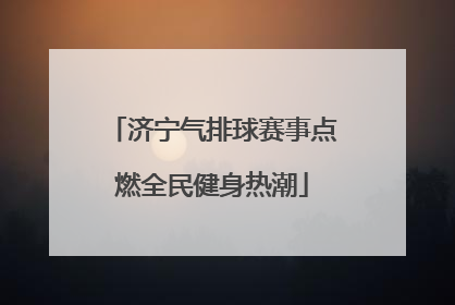 济宁气排球赛事点燃全民健身热潮