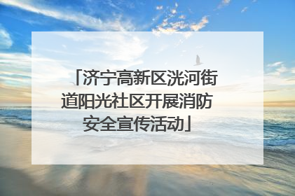 济宁高新区洸河街道阳光社区开展消防安全宣传活动