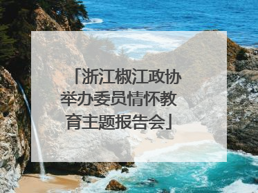 浙江椒江政协举办委员情怀教育主题报告会