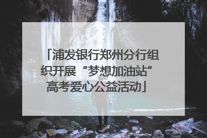 浦发银行郑州分行组织开展“梦想加油站”高考爱心公益活动