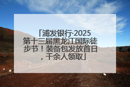 浦发银行·2025第十三届黑龙江国际徒步节！装备包发放首日，千余人领取