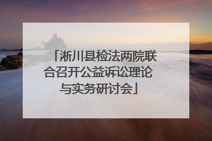 淅川县检法两院联合召开公益诉讼理论与实务研讨会