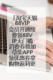 淘宝天猫88VIP会员开通续费领88VIP无门槛消费券叠加草柴APP领优惠券拿购物返利更省钱