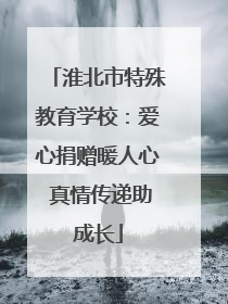 淮北市特殊教育学校：爱心捐赠暖人心 真情传递助成长