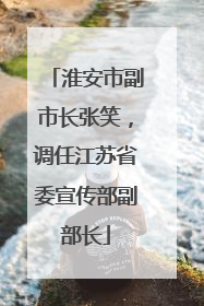 淮安市副市长张笑，调任江苏省委宣传部副部长