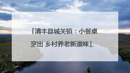 清丰县城关镇：小餐桌烹出 乡村养老新滋味