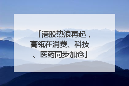 港股热浪再起，高瓴在消费、科技、医药同步加仓