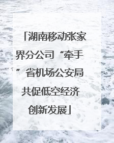 湖南移动张家界分公司“牵手”省机场公安局 共促低空经济创新发展