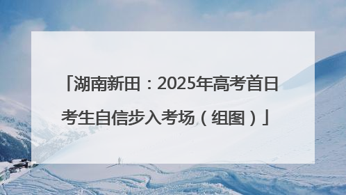湖南新田：2025年高考首日 考生自信步入考场（组图）
