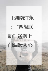 湖南江永：“四级联动”送医上门温暖人心