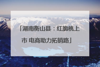 湖南衡山县：红脆桃上市 电商助力拓销路
