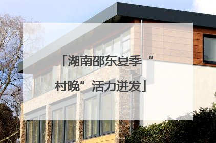 湖南邵东夏季“村晚”活力迸发