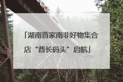 湖南首家南非好物集合店“酋长码头”启航