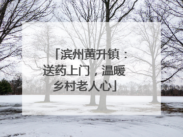 滨州黄升镇：送药上门，温暖乡村老人心