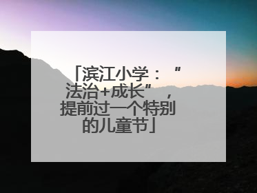 滨江小学：“法治+成长”，提前过一个特别的儿童节
