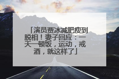 演员贾冰减肥瘦到脱相！妻子回应：一天一顿饭，运动，戒酒，就这样了
