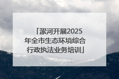 漯河开展2025年全市生态环境综合行政执法业务培训