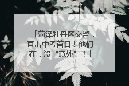菏泽牡丹区交警：直击中考首日！他们在，没“意外”！