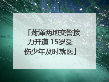菏泽两地交警接力开道 15岁受伤少年及时就医