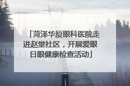 菏泽华厦眼科医院走进赵堂社区，开展爱眼日眼健康检查活动