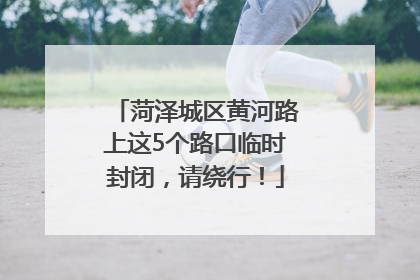 菏泽城区黄河路上这5个路口临时封闭，请绕行！