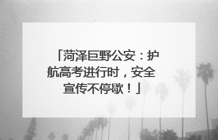 菏泽巨野公安：护航高考进行时，安全宣传不停歇！